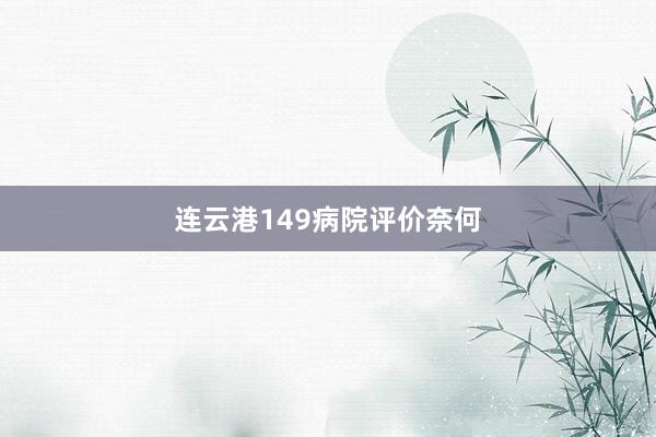 连云港149病院评价奈何