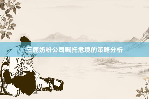 三鹿奶粉公司嘱托危境的策略分析