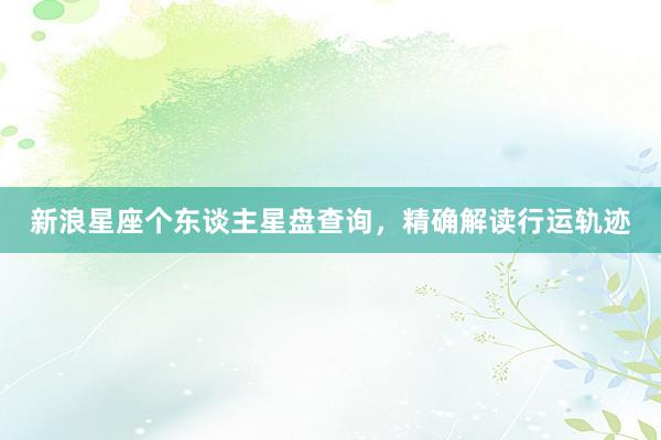 新浪星座个东谈主星盘查询，精确解读行运轨迹