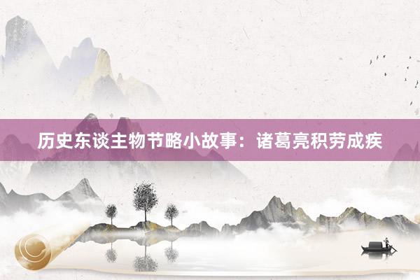 历史东谈主物节略小故事：诸葛亮积劳成疾